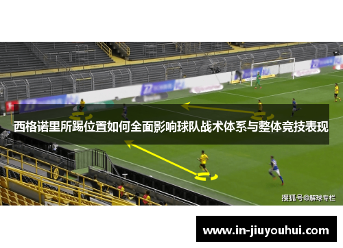 西格诺里所踢位置如何全面影响球队战术体系与整体竞技表现 西格诺里所踢位置如何全面影响球队战术体系与整体竞技表现