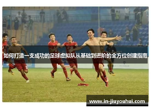 如何打造一支成功的足球虚拟队从基础到进阶的全方位创建指南