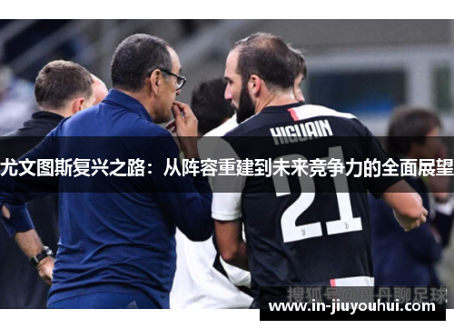 尤文图斯复兴之路：从阵容重建到未来竞争力的全面展望