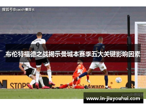 布伦特福德之战揭示曼城本赛季五大关键影响因素