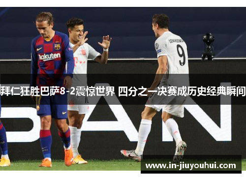 拜仁狂胜巴萨8-2震惊世界 四分之一决赛成历史经典瞬间