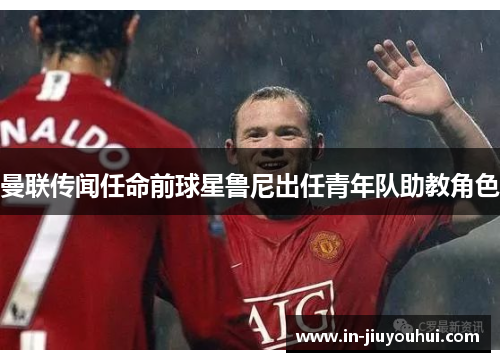 曼联传闻任命前球星鲁尼出任青年队助教角色 曼联传闻任命前球星鲁尼出任青年队助教角色
