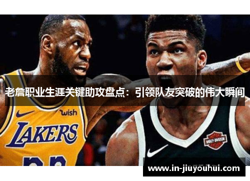 老詹职业生涯关键助攻盘点：引领队友突破的伟大瞬间
