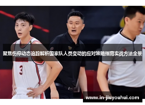 聚焦伤停动态追踪解析国家队人员变动的应对策略指南实战方法全景
