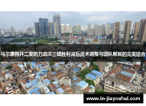 马尔康梅开二度助力武汉三镇胜利背后战术调整与团队默契的完美结合 马尔康梅开二度助力武汉三镇胜利背后战术调整与团队默契的完美结合